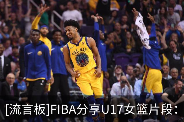 [流言板]FIBA分享U17女篮片段：伊莎贝尔带领西班牙队72-36击败中国